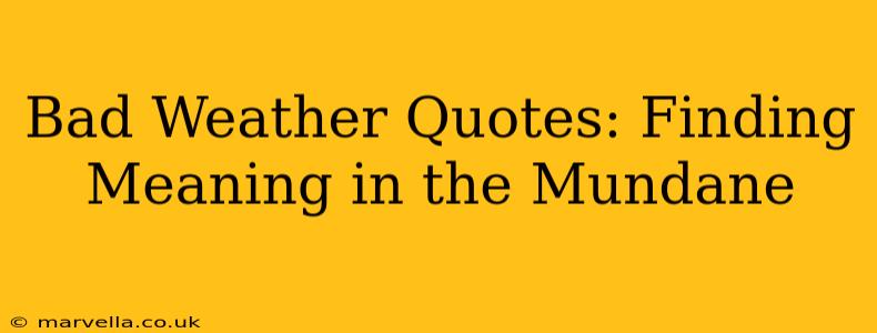 Bad Weather Quotes: Finding Meaning in the Mundane