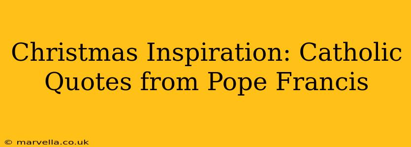 Christmas Inspiration: Catholic Quotes from Pope Francis