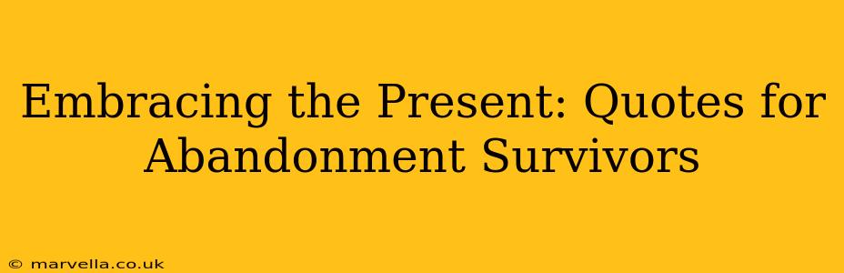 Embracing the Present: Quotes for Abandonment Survivors