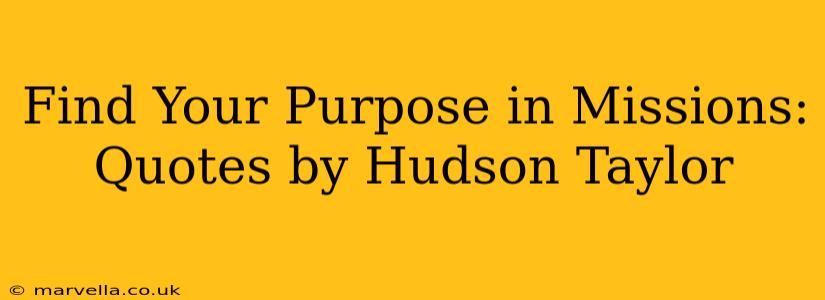 Find Your Purpose in Missions: Quotes by Hudson Taylor