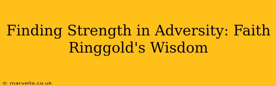 Finding Strength in Adversity: Faith Ringgold's Wisdom