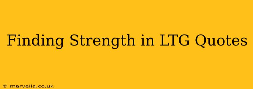 Finding Strength in LTG Quotes