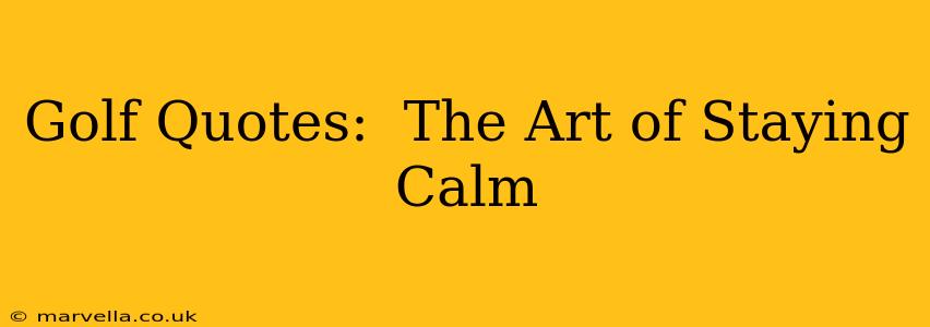 Golf Quotes:  The Art of Staying Calm