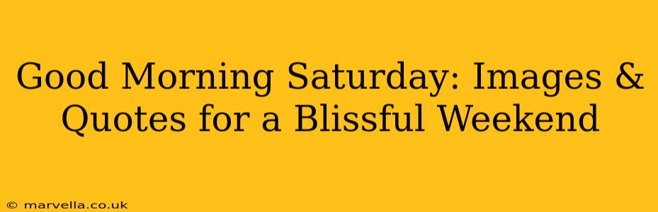 Good Morning Saturday: Images & Quotes for a Blissful Weekend