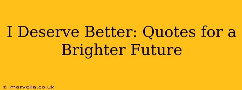 I Deserve Better: Quotes for a Brighter Future