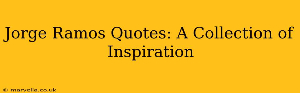 Jorge Ramos Quotes: A Collection of Inspiration