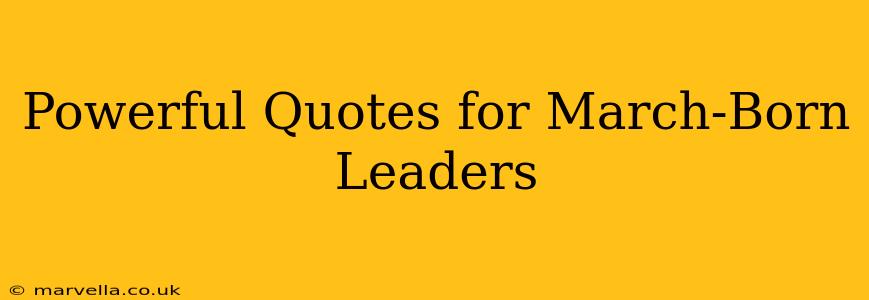 Powerful Quotes for March-Born Leaders