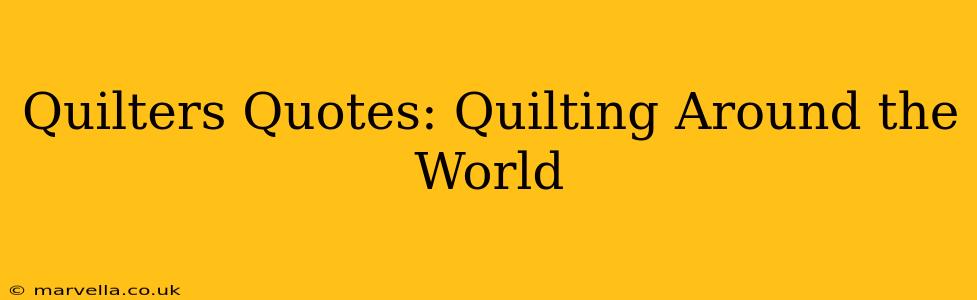 Quilters Quotes: Quilting Around the World