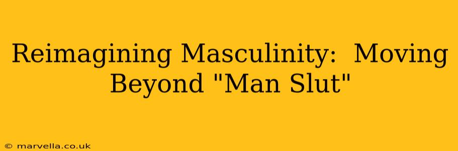 Reimagining Masculinity:  Moving Beyond "Man Slut"