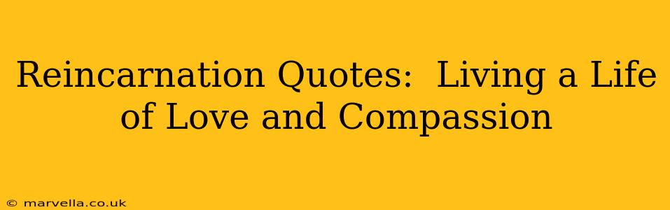 Reincarnation Quotes:  Living a Life of Love and Compassion