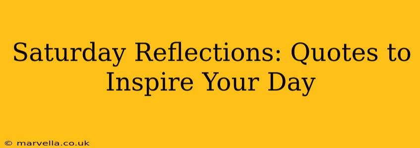 Saturday Reflections: Quotes to Inspire Your Day