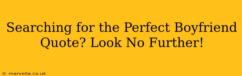 Searching for the Perfect Boyfriend Quote? Look No Further!