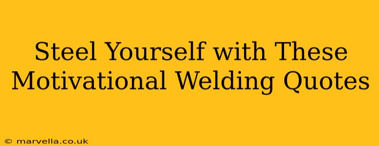 Steel Yourself with These Motivational Welding Quotes