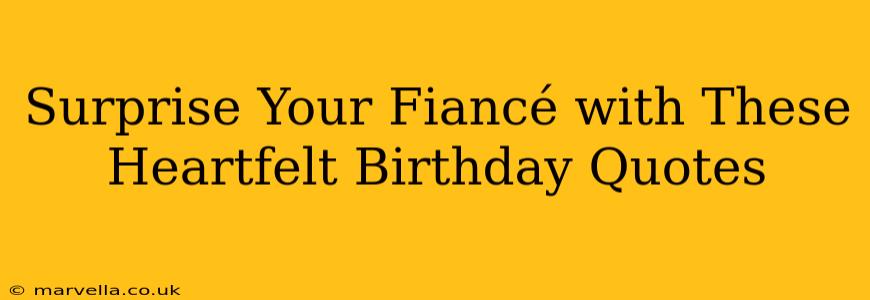 Surprise Your Fiancé with These Heartfelt Birthday Quotes
