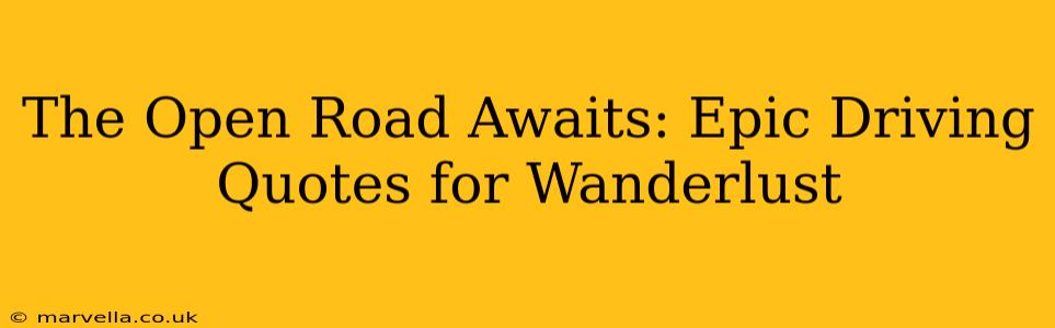 The Open Road Awaits: Epic Driving Quotes for Wanderlust