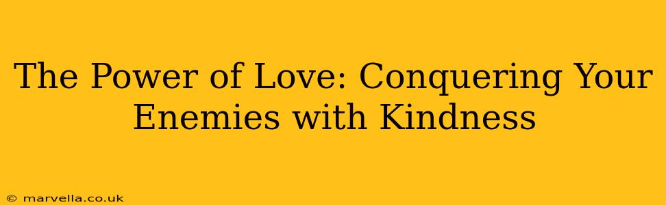 The Power of Love: Conquering Your Enemies with Kindness