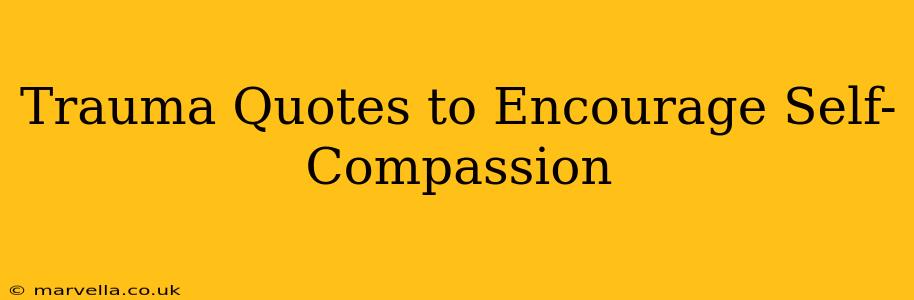 Trauma Quotes to Encourage Self-Compassion