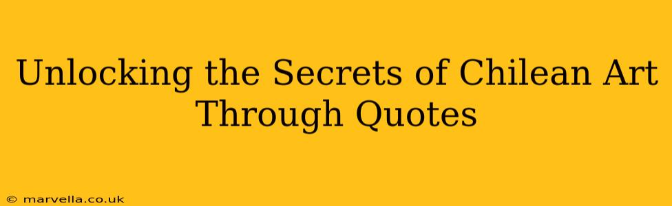 Unlocking the Secrets of Chilean Art Through Quotes