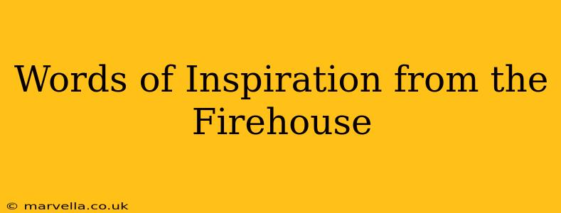 Words of Inspiration from the Firehouse