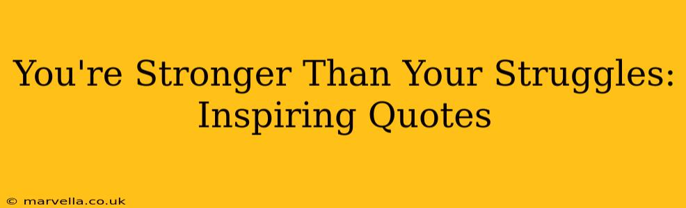 You're Stronger Than Your Struggles: Inspiring Quotes